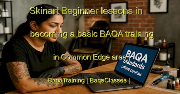 Skinart Beginner lessons in becoming a basic BAQA training in Common Edge area | BaqaTraining | BaqaClasses | SkinartTraining-United Kingdom